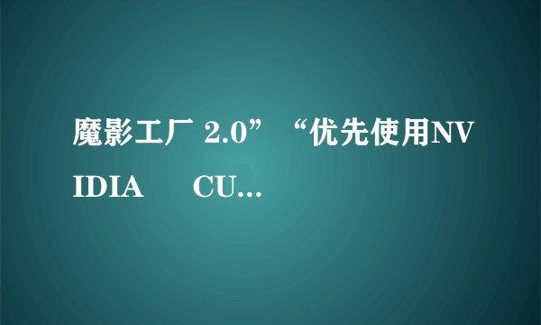 魔影工厂 2.0”“优先使用NVIDIA ® CUDA™ 加速” 是 “灰显
