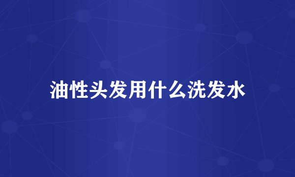 油性头发用什么洗发水