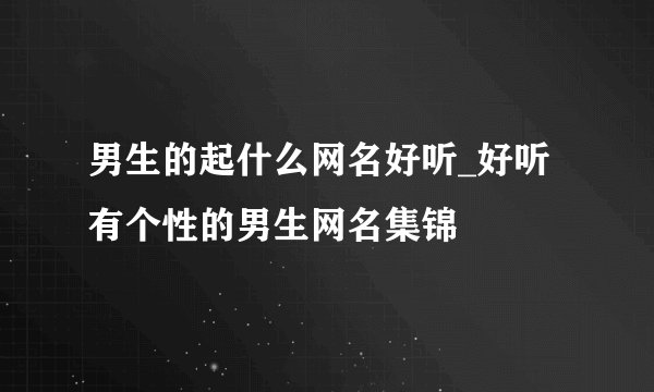 男生的起什么网名好听_好听有个性的男生网名集锦