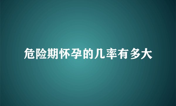 危险期怀孕的几率有多大