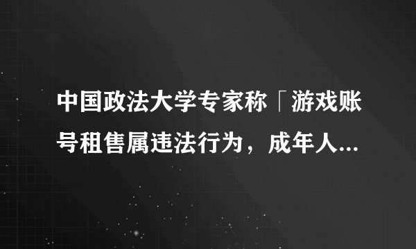 中国政法大学专家称「游戏账号租售属违法行为，成年人把账号卖给成年人也违法」，还有哪些信息值得关注？