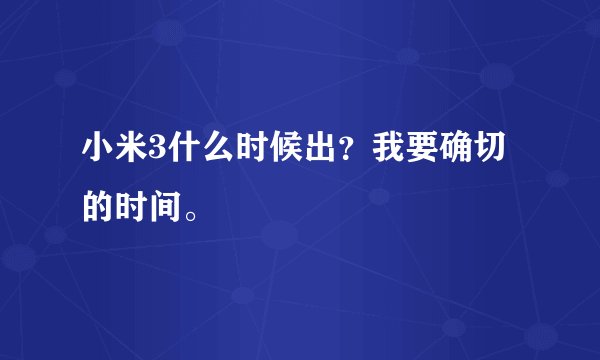 小米3什么时候出？我要确切的时间。