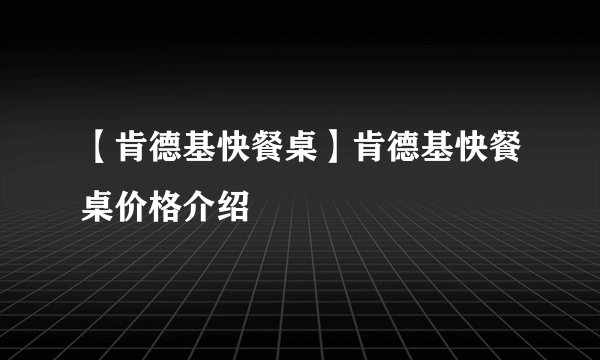【肯德基快餐桌】肯德基快餐桌价格介绍