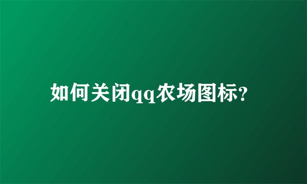 如何关闭qq农场图标？