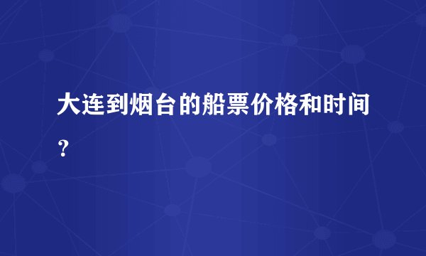 大连到烟台的船票价格和时间？