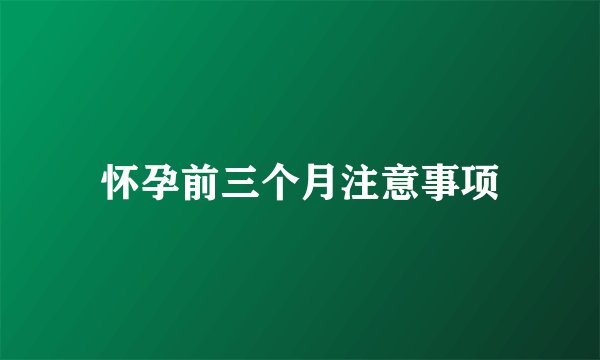 怀孕前三个月注意事项