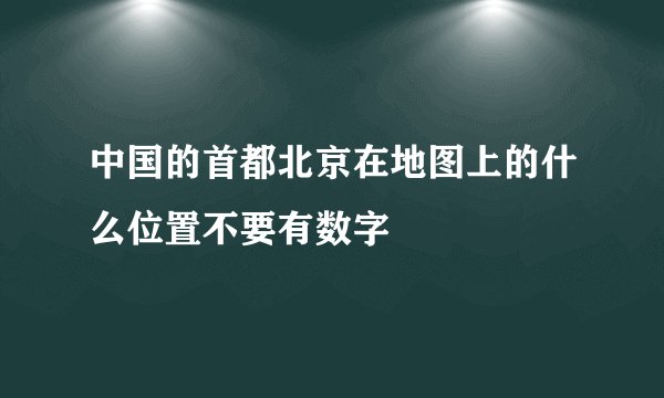 中国的首都北京在地图上的什么位置不要有数字