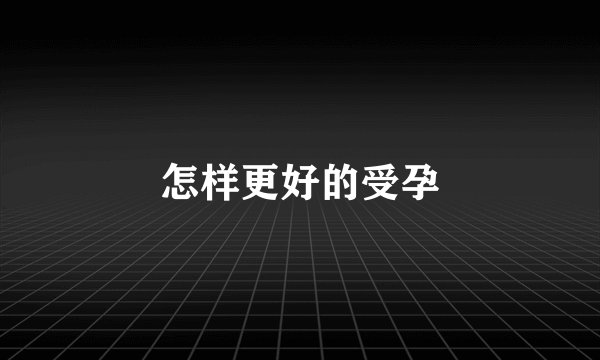 怎样更好的受孕