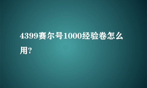 4399赛尔号1000经验卷怎么用?