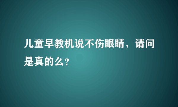 儿童早教机说不伤眼睛,请问是真的么?