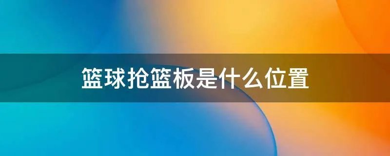 篮球抢篮板是什么位置