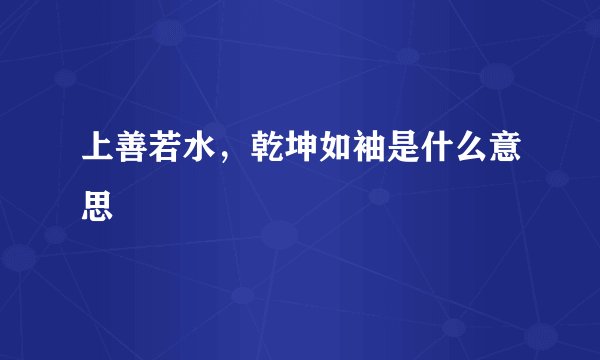 上善若水,乾坤如袖是什么意思