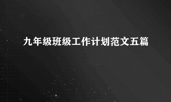 九年级班级工作计划范文五篇