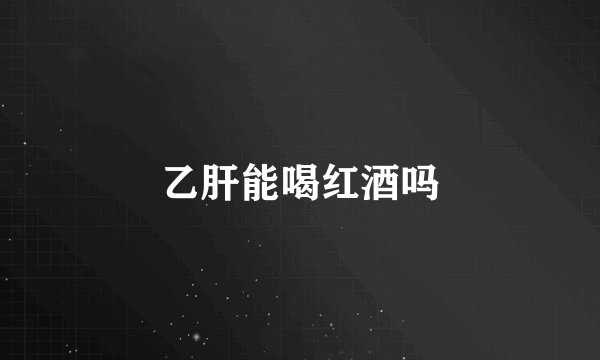 乙肝能喝红酒吗