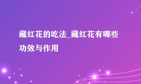 藏红花的吃法_藏红花有哪些功效与作用