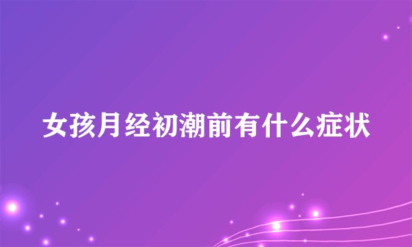 女孩月经初潮前有什么症状