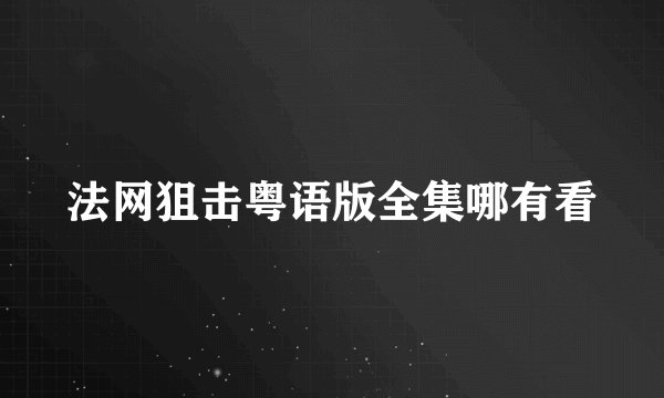 法网狙击粤语版全集哪有看