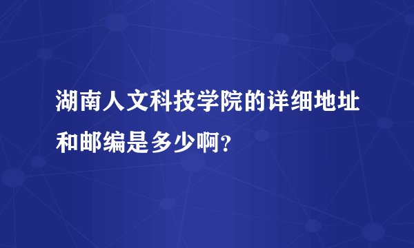 湖南人文科技学院的详细地址和邮编是多少啊？