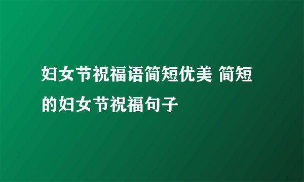 妇女节祝福语简短优美 简短的妇女节祝福句子