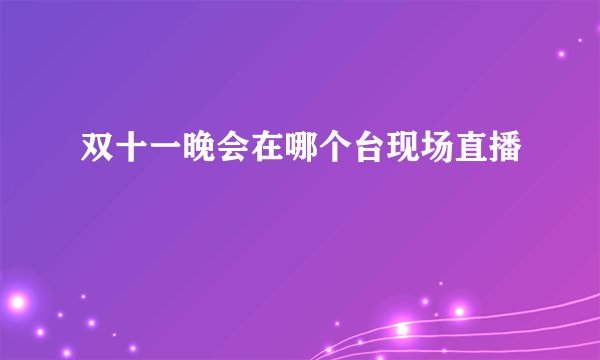 双十一晚会在哪个台现场直播