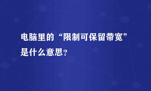 电脑里的“限制可保留带宽”是什么意思？