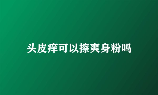 头皮痒可以擦爽身粉吗