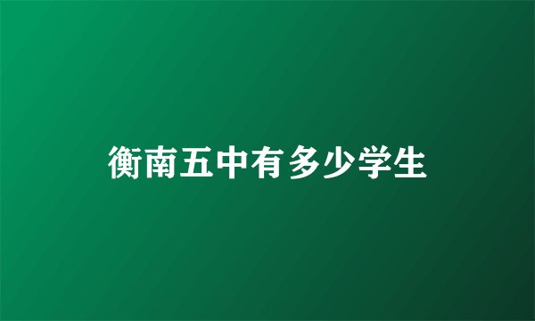衡南五中有多少学生