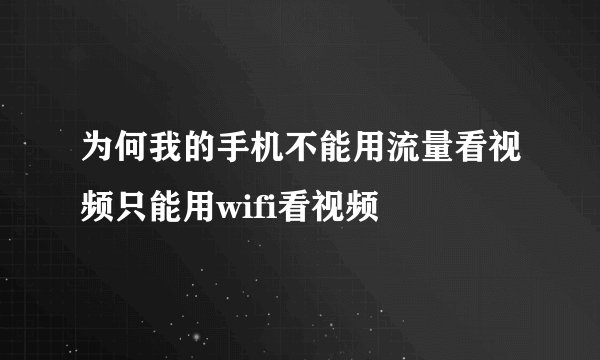 为何我的手机不能用流量看视频只能用wifi看视频