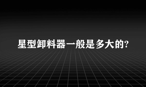 星型卸料器一般是多大的?