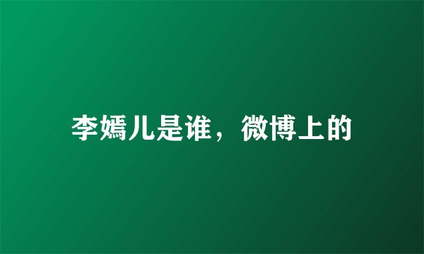 李嫣儿是谁，微博上的