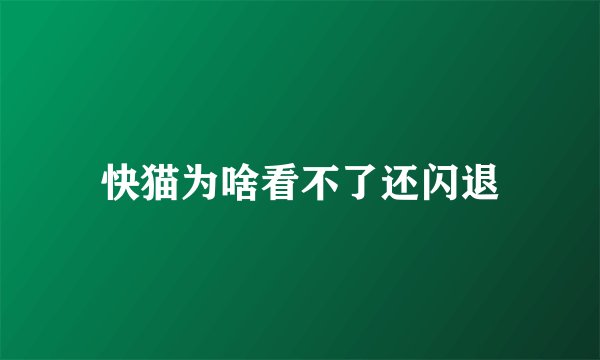 快猫为啥看不了还闪退