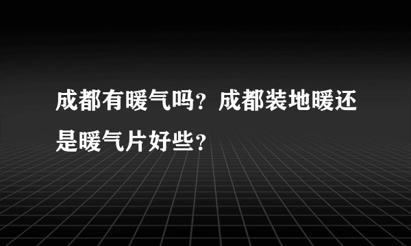 成都有暖气吗？成都装地暖还是暖气片好些？