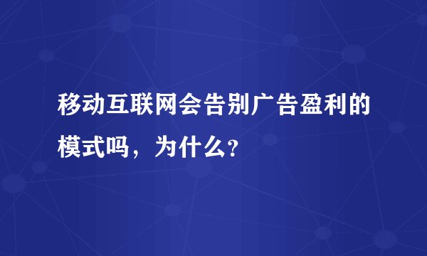 移动互联网会告别广告盈利的模式吗，为什么？