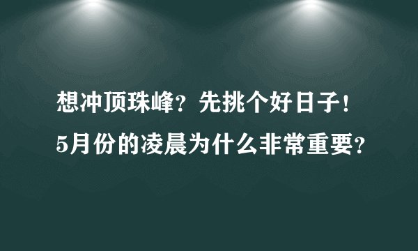 想冲顶珠峰?先挑个好日子!5月份的凌晨为什么非常重要?