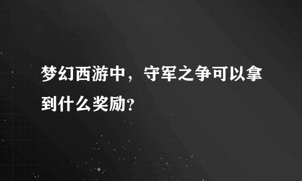 梦幻西游中,守军之争可以拿到什么奖励?