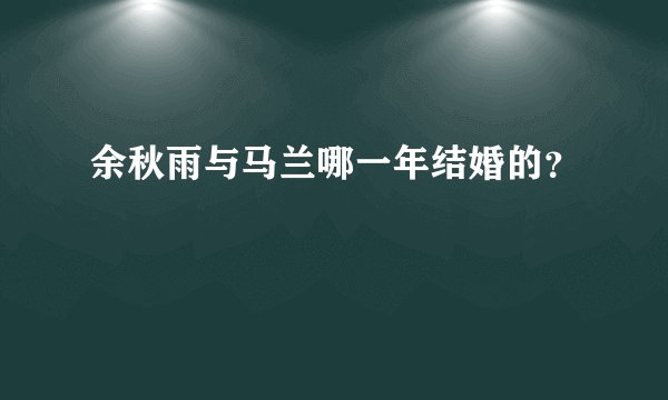 余秋雨与马兰哪一年结婚的？