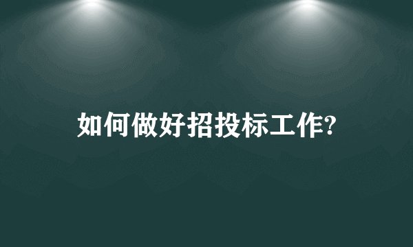 如何做好招投标工作?