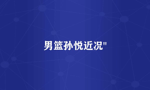 男篮孙悦近况