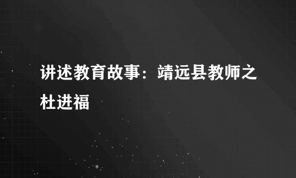 讲述教育故事：靖远县教师之杜进福