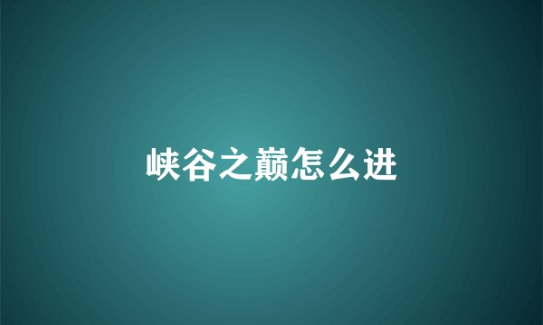 峡谷之巅怎么进