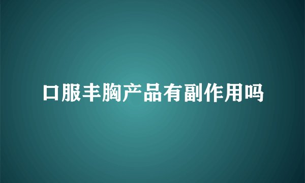 口服丰胸产品有副作用吗