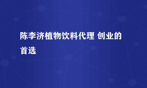 陈李济植物饮料代理 创业的首选