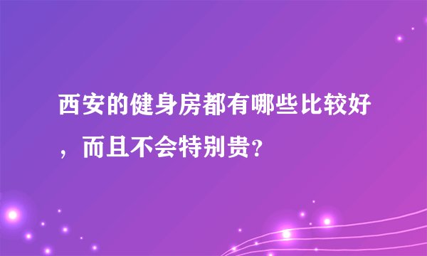 西安的健身房都有哪些比较好，而且不会特别贵？