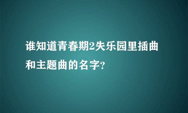 谁知道青春期2失乐园里插曲和主题曲的名字？