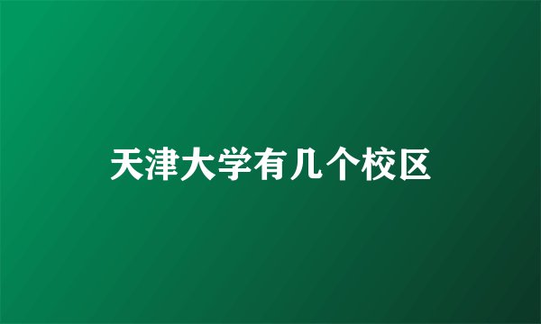 天津大学有几个校区