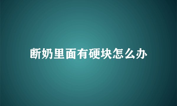 断奶里面有硬块怎么办
