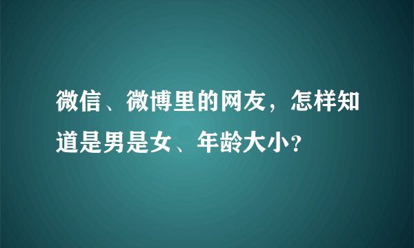 微信、微博里的网友，怎样知道是男是女、年龄大小？