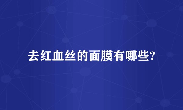 去红血丝的面膜有哪些?