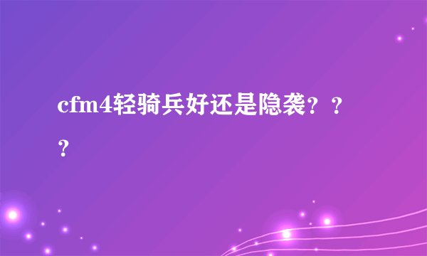 cfm4轻骑兵好还是隐袭？？？