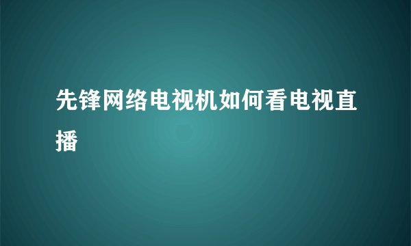 先锋网络电视机如何看电视直播